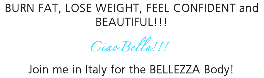 BURN FAT, LOSE WEIGHT, FEEL CONFIDENT AND BEAUTIFUL. JOIN ME IN ITALY FOR THE BELLEZZA BODY